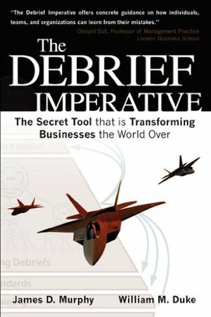 The Debrief Imperative: Fighter Pilots and The Secret Tool That Is Transforming Businesses The World over by James D. Murphy, William M. Duke