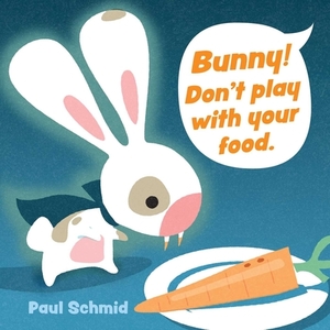 Bunny! Don't Play with Your Food by Paul Schmid