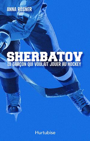 Sherbatov. Le garçon qui voulait jouer au hockey by Anna Rosner