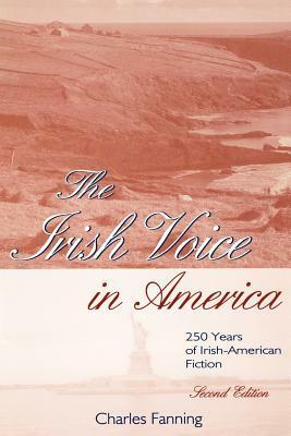 The Irish Voice in America : Irish-American Fiction from the Eighteenth Century to the Present by Charles Fanning