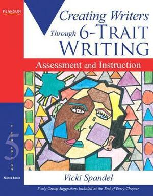 Creating Writers Through 6-Trait Writing: Assessment and Instruction by Vicki Spandel