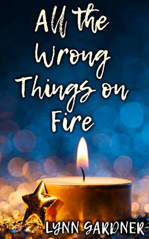 All the Wrong Things on Fire by Lynn Gardner
