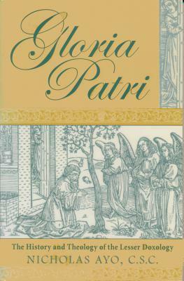 Gloria Patri: The History and Theology of the Lesser Doxology by Nicholas Ayo