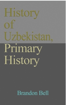 History of Uzbekistan, Primary History by Brandon Bell