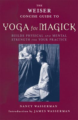 The Weiser Concise Guide to Yoga for Magick by Nancy Wasserman