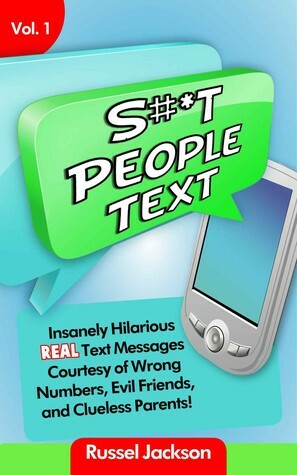 S#*t People Text: Insanely Hilarious, Real Text Messages, Courtesy of Wrong Numbers, Evil Friends, and Clueless Parents! by Russel Jackson