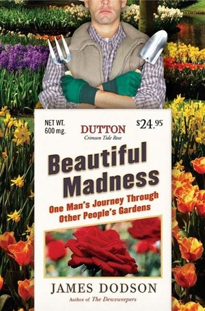 Beautiful Madness: One Man's Journey Through Other People's Gardens by James Dodson