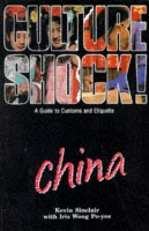 Culture Shock! China: A Guide to Customs and Etiquette (Culture Shock!) by Kevin Sinclair, Iris Wong Po-Yee