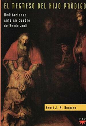 El regreso del hijo pródigo: meditaciones ante un cuadro de Rembrandt by Henri J.M. Nouwen