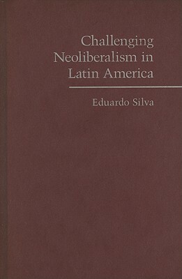 Challenging Neoliberalism in Latin America by Eduardo Silva