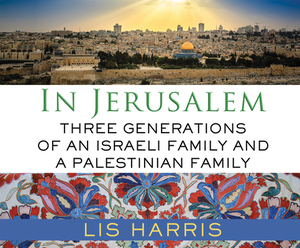 In Jerusalem: Three Generations of an Israeli Family and a Palestinian Family by Lis Harris