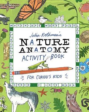 Julia Rothman's Nature Anatomy Activity Book: Match-Ups, Word Puzzles, Quizzes, Mazes, Projects, Secret Codes + Lots More by Julia Rothman, Julia Rothman