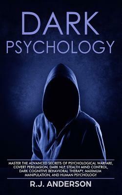 Dark Psychology: Master the Advanced Secrets of Psychological Warfare, Covert Persuasion, Dark Nlp, Stealth Mind Control, Dark Cognitiv by R.J. Anderson