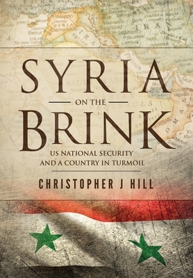 Syria on the Brink: US National Security and a Country in Turmoil by Christopher J. Hill