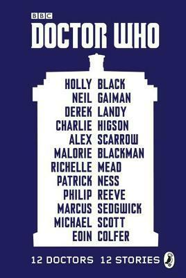 Doctor Who: 12 Doctors 12 Stories by Richelle Mead, Marcus Sedgwick, Philip Reeve, Neil Gaiman, Alex Scarrow, Holly Black, Michael Scott, Charlie Higson, Derek Landry, Malorie Blackman, Eoin Colfer, Patrick Ness