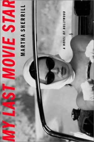 My Last Movie Star: A Novel of Hollywood by Martha Sherrill