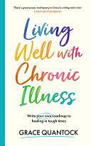 Living Well with Chronic Illness: Write your own roadmap to healing in tough times by Grace Quantock