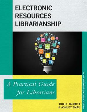 Electronic Resources Librarianship: A Practical Guide for Librarians by Holly Talbott, Ashley Zmau