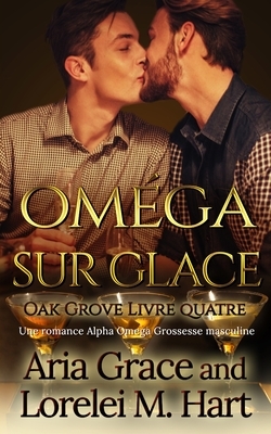 Oméga sur glace: Une romance Alpha Omega Grossesse masculine by Aria Grace, Lorelei M. Hart