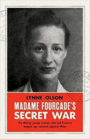 Madame Fourcade's Secret War: the daring young woman who led France's largest spy network against Hitler by Lynne Olson