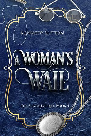 A Woman's Wail: The Silver Locket, Book 5 by Kennedy Sutton