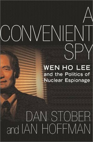 A Convenient Spy: Wen Ho Lee and the Politics of Nuclear Espionage by Dan Stober