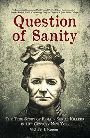 Question of Sanity: The True Story of Female Serial Killers in 19th Century New York by Michael T. Keene