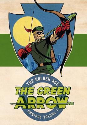 The Green Arrow 1: The Golden Age Omnibus by Mort Weisinger, Mort Weisinger