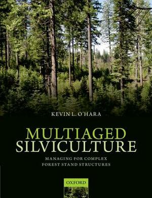 Multiaged Silviculture: Managing for Complex Forest Stand Structures by Kevin O'Hara