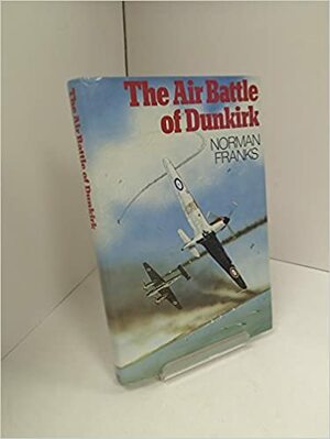 The Air Battle Of Dunkirk by Norman Franks