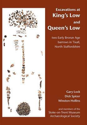 Excavations at King's Low and Queen's Low: Two Early Bronze Age Barrows in Tixall, North Staffordshire by Gary Lock, Dick Spicer, Winston Hollins