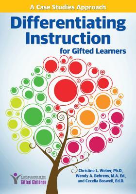 Differentiating Instruction for Gifted Learners: A Case Studies Approach by Wendy Behrens, Christine Weber, Cecelia Boswell