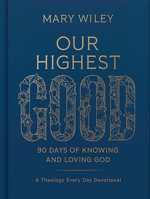 Our Highest Good: 90 Days of Knowing and Loving God by Mary Wiley