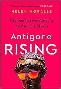 Antigone Rising: The Subversive Power of the Ancient Myths by Helen Morales