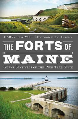 The Forts of Maine: Silent Sentinels of the Pine Tree State by Harry Gratwick