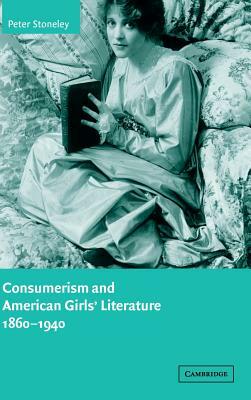 Consumerism and American Girls' Literature, 1860-1940 by Peter Stoneley