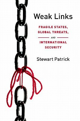 Weak Links: Fragile States, Global Threats, and International Security by Stewart Patrick