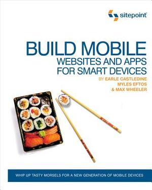 Build Mobile Websites and Apps for Smart Devices: Whip Up Tasty Morsels for a New Generation of Mobile Devices by Max Wheeler, Earle Castledine, Myles Eftos