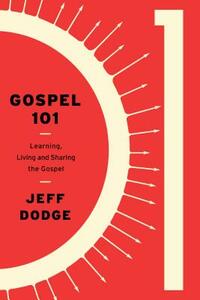 Gospel 101: Learning, Living, and Sharing the Gospel by Jeffrey J. Dodge