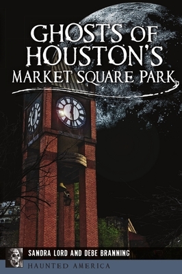 Ghosts of Houston's Market Square Park by Sandra Lord, Debe Branning