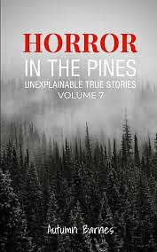 Horror in the Pines: Unexplainable True Stories, Volume 7 by Autumn Barnes