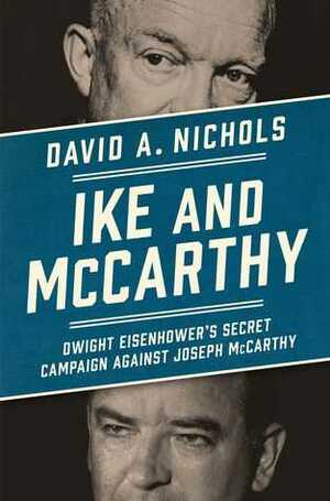 Ike and McCarthy: Dwight Eisenhower's Secret Campaign against Joseph McCarthy by David A. Nichols