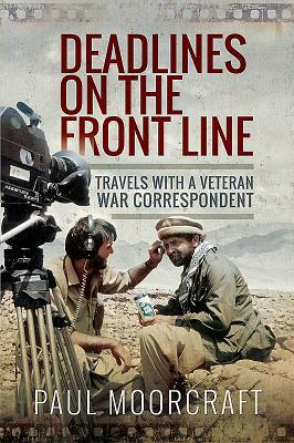 Deadlines on the Front Line: Travels with a Veteran War Correspondent by Paul Moorcraft