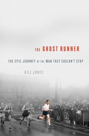 The Ghost Runner: The Epic Journey of the Man They Couldn't Stop by Bill Jones