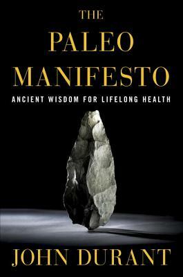 The Paleo Manifesto: Ancient Wisdom for Lifelong Health by John Durant