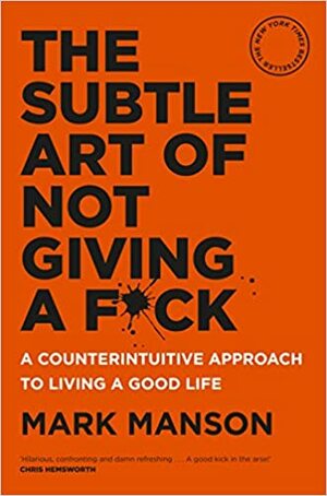 The Subtle Art of Not Giving a F*ck: A Counterintuitive Approach to Living a Good Life by Mark Manson