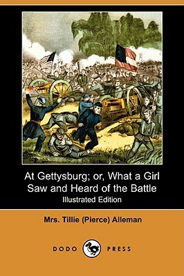 At Gettysburg; Or, What a Girl Saw and Heard of the Battle (Illustrated Edition) (Dodo Press) by Tillie (pierce) Alleman, Tillie Pierce Alleman