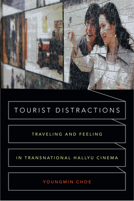 Tourist Distractions: Traveling and Feeling in Transnational Hallyu Cinema by Youngmin Choe