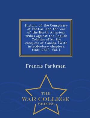 History of the Conspiracy of Pontiac, and the War of the North American Tribes Against the English Colonies After the Conquest of Canada. [With Introd by Francis Parkman