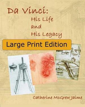 Da Vinci: His Life and His Legacy: {Large Print Edition} by Catherine McGrew Jaime